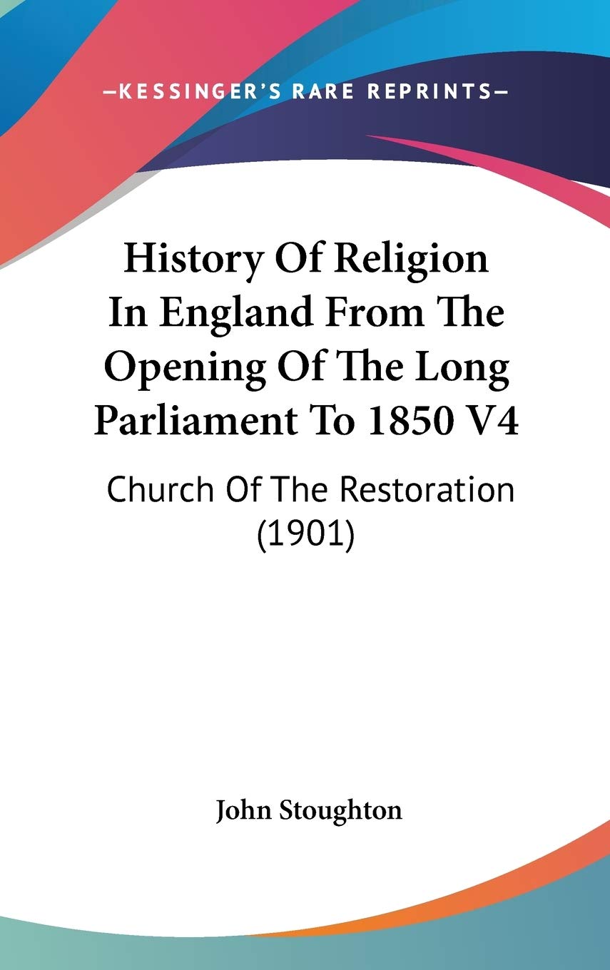 History Of Religion In England From The Opening Of The Long Parliament To 1850 V4: Church Of The Restoration (1901) Politics & History