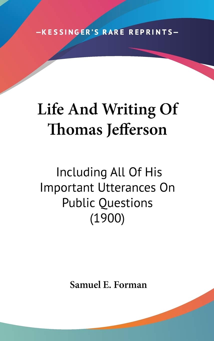 Life And Writing Of Thomas Jefferson: Including All Of His Important Utterances On Public Questions (1900) Art & Literature