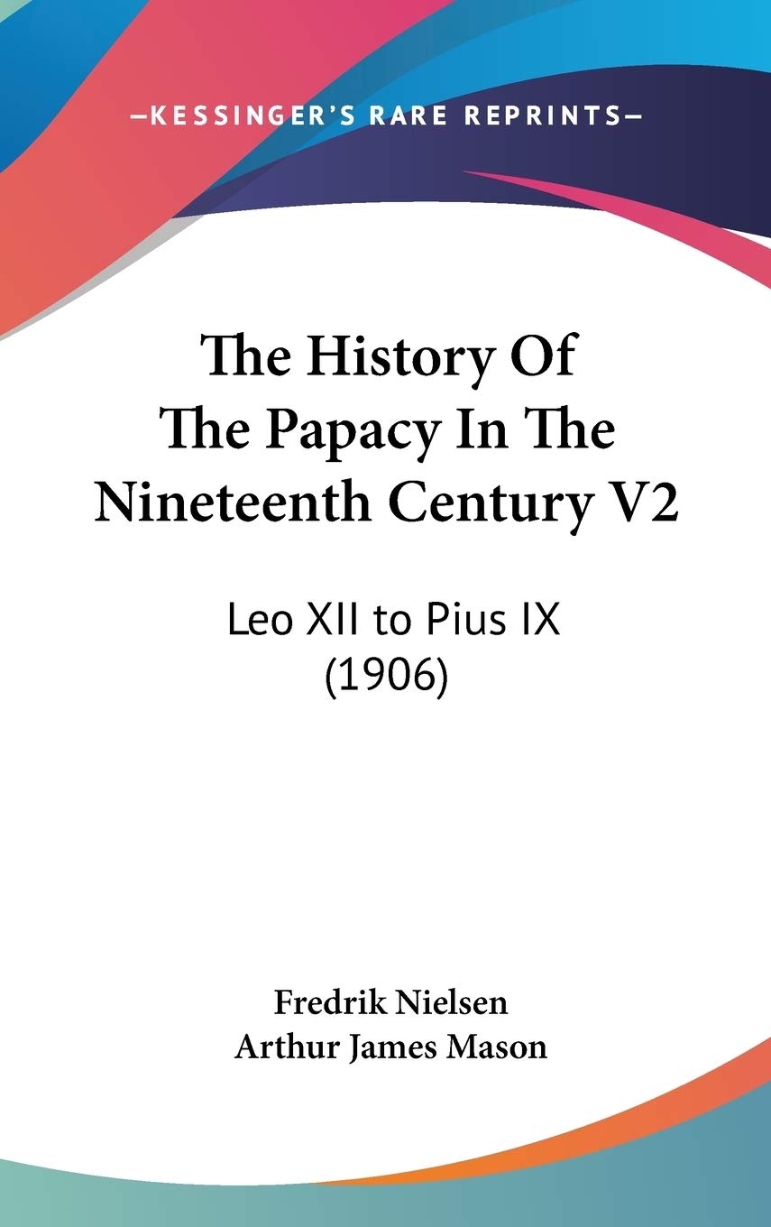 The History Of The Papacy In The Nineteenth Century V2: Leo XII to Pius IX (1906) Politics & History