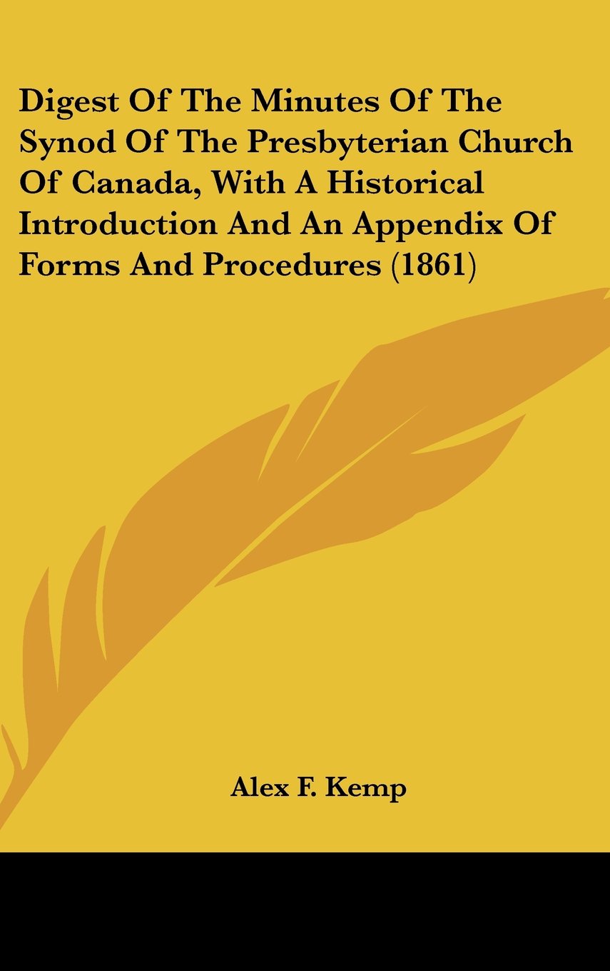 Digest Of The Minutes Of The Synod Of The Presbyterian Church Of Canada, With A Historical Introduction And An Appendix Of Forms And Procedures (1861) Books