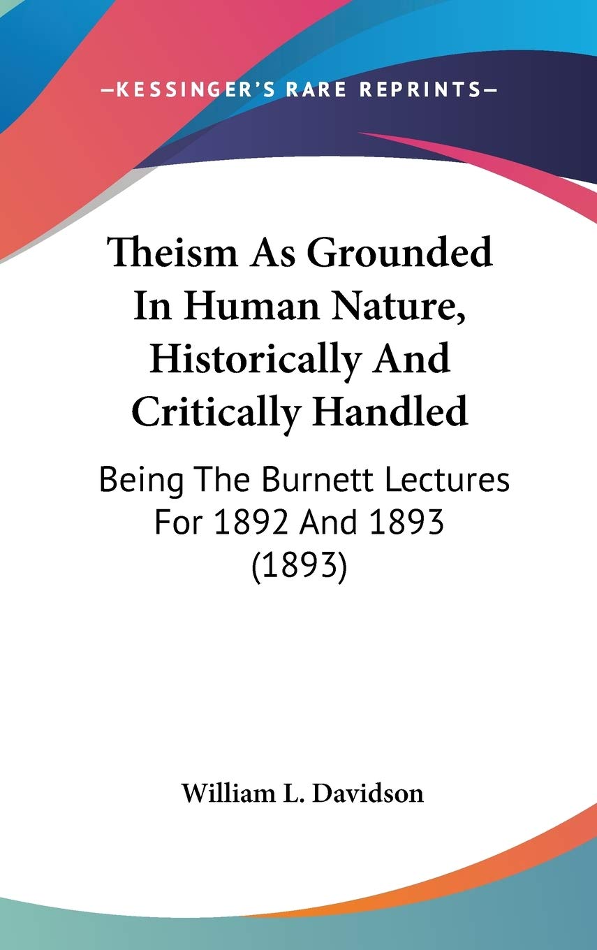 Theism As Grounded In Human Nature, Historically And Critically Handled: Being The Burnett Lectures For 1892 And 1893 (1893) Memories