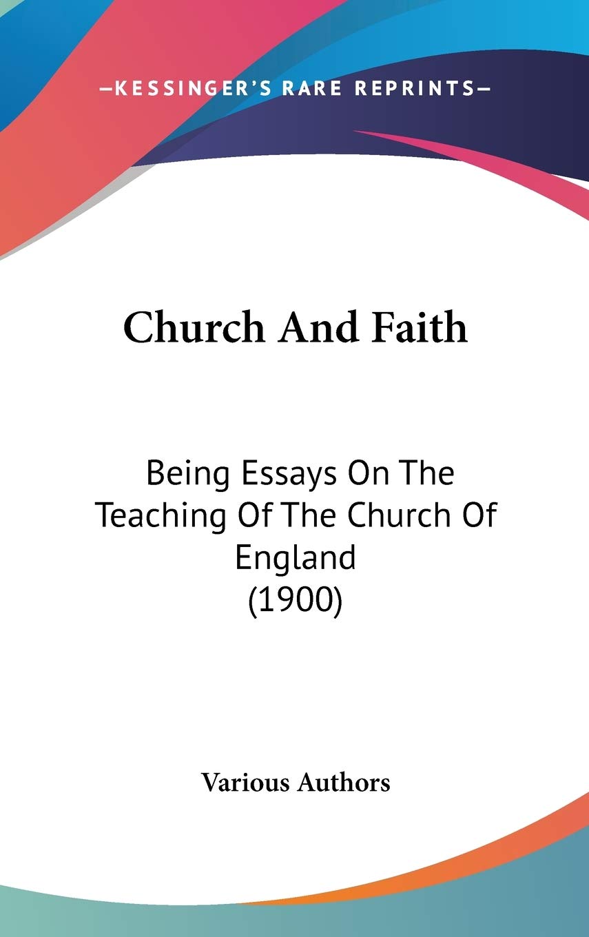 Church And Faith: Being Essays On The Teaching Of The Church Of England (1900) Philosophy