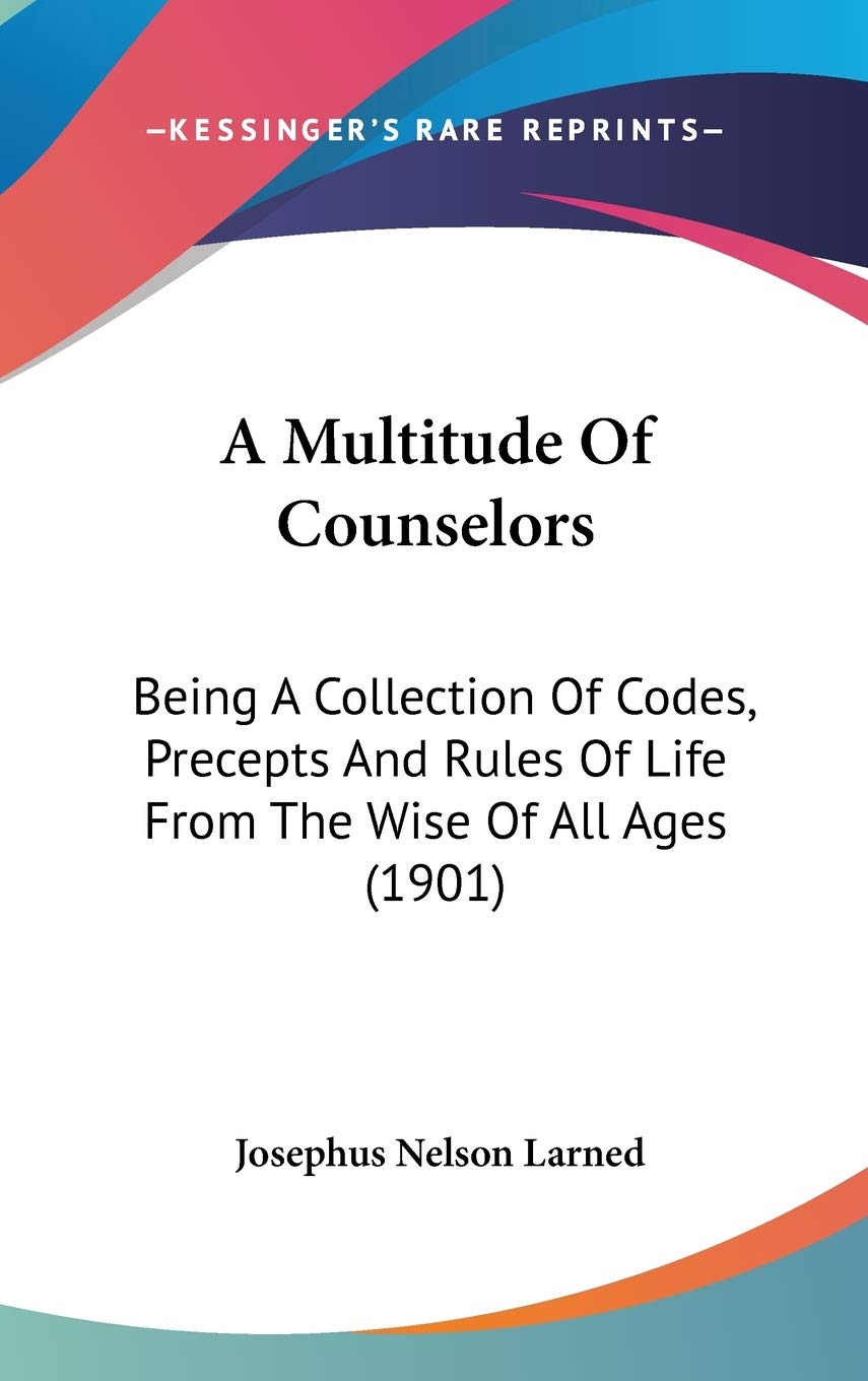 A Multitude Of Counselors: Being A Collection Of Codes, Precepts And Rules Of Life From The Wise Of All Ages (1901) Essays & Short Stories