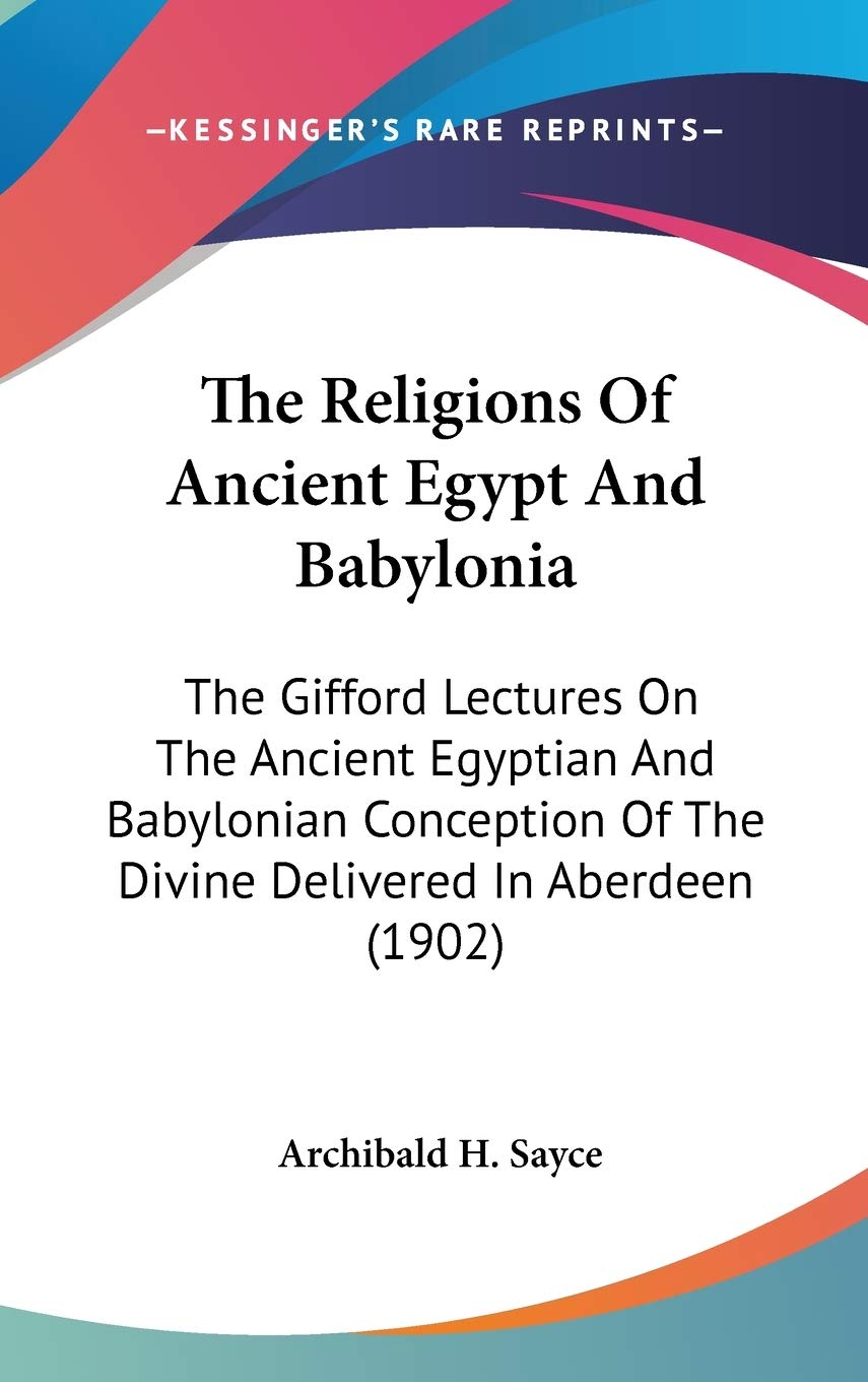 The Religions Of Ancient Egypt And Babylonia: The Gifford Lectures On The Ancient Egyptian And Babylonian Conception Of The Divine Delivered In Aberdeen (1902) Philosophy