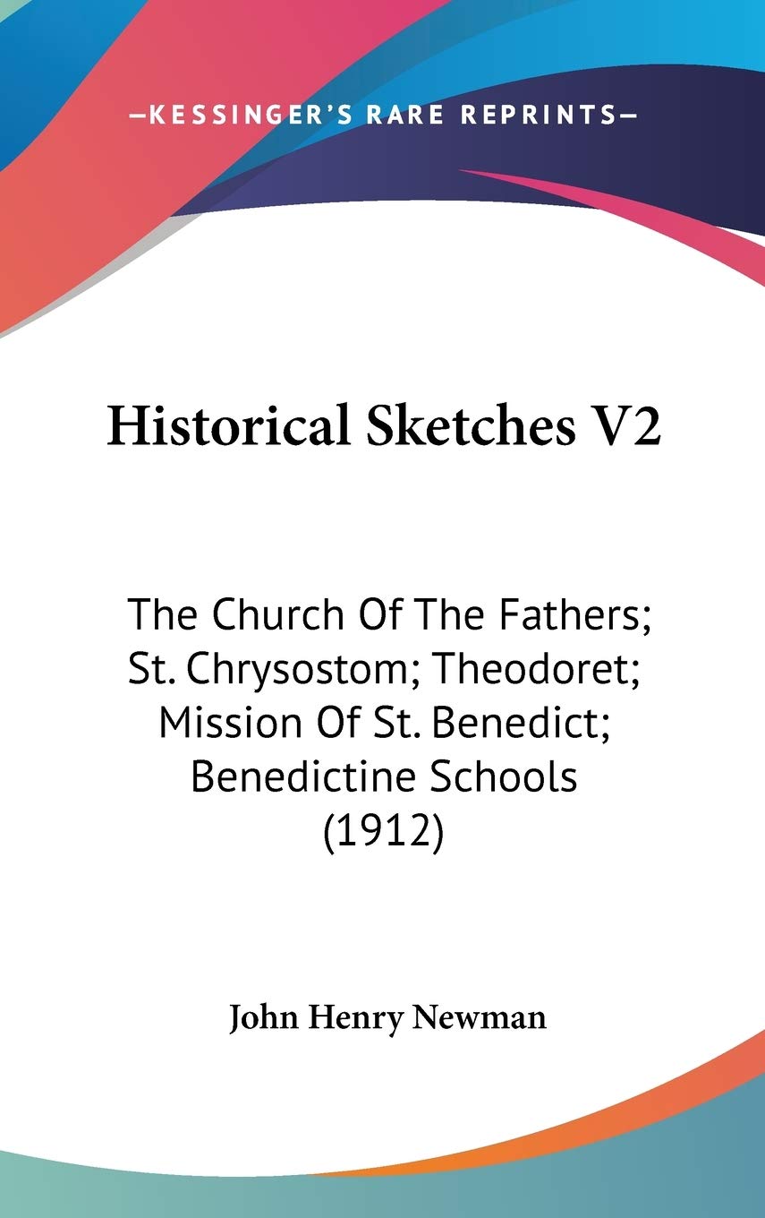 Historical Sketches V2: The Church Of The Fathers; St. Chrysostom; Theodoret; Mission Of St. Benedict; Benedictine Schools (1912) Education & Training