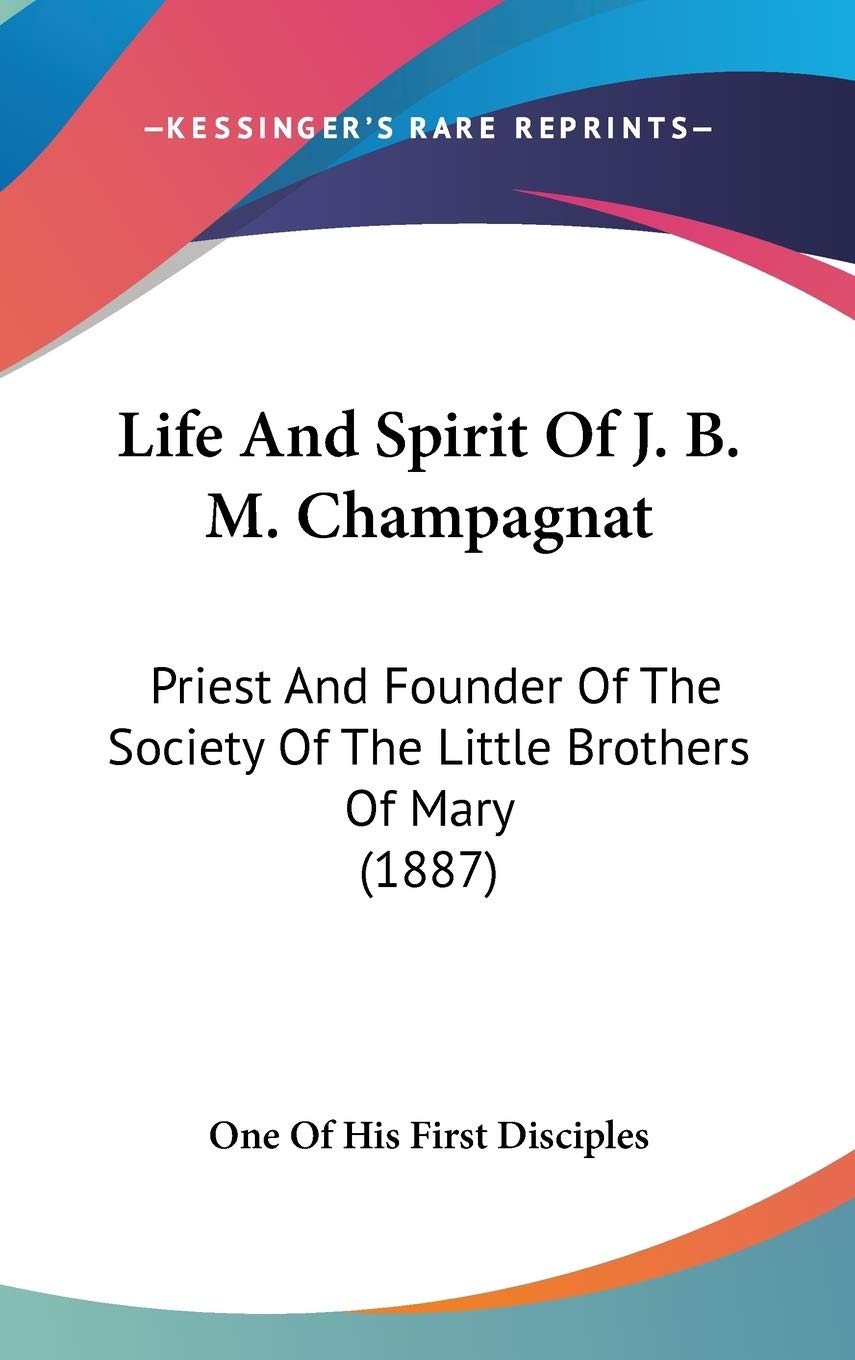 Life And Spirit Of J. B. M. Champagnat: Priest And Founder Of The Society Of The Little Brothers Of Mary (1887) Memories