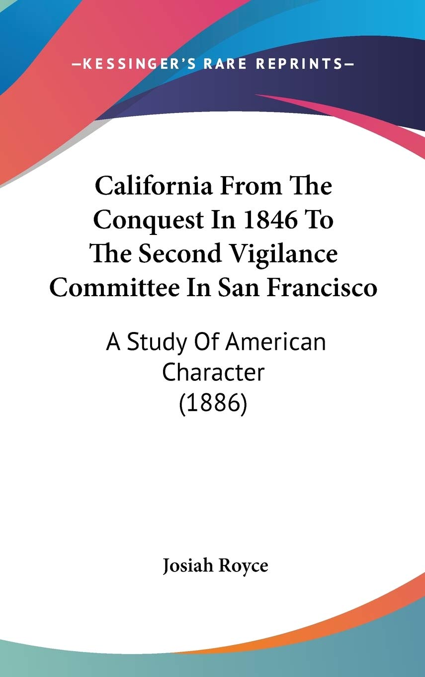 California from the Conquest in 1846 to the Second Vigilance Committee in San Francisco: A Study of American Character: A Study Of American Character (1886) Philosophy