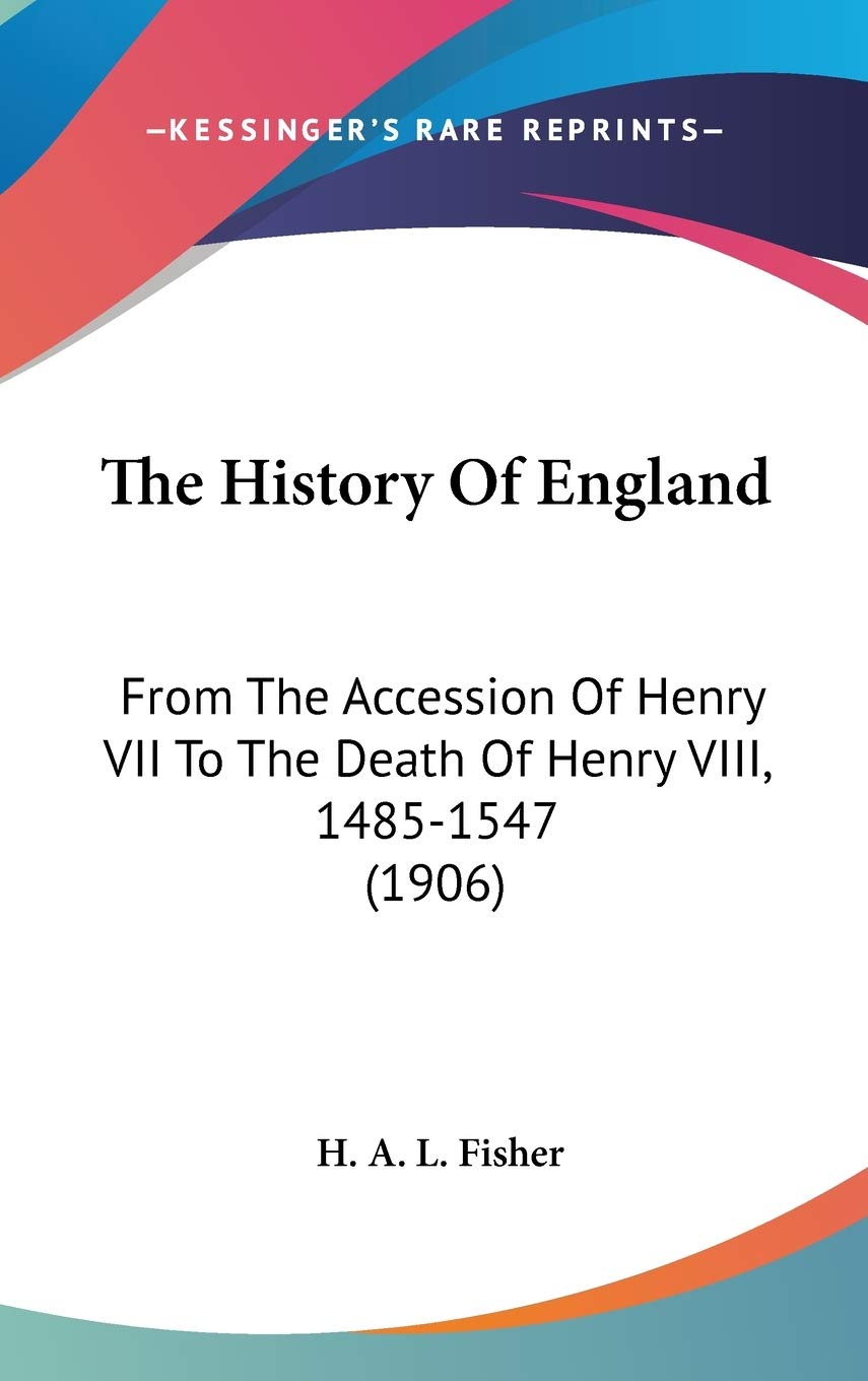 The History Of England: From The Accession Of Henry VII To The Death Of Henry VIII, 1485-1547 (1906) Politics & History