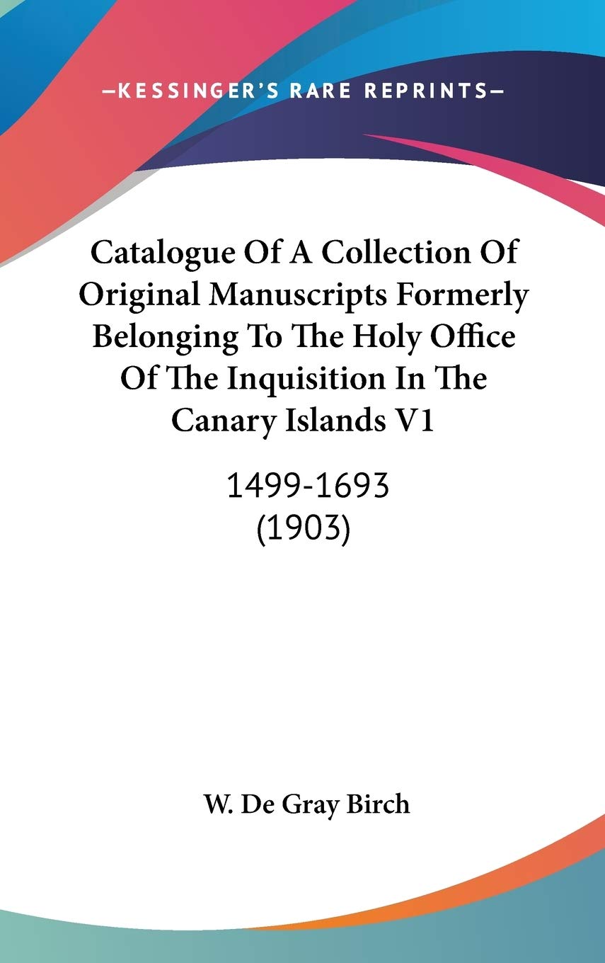 Catalogue Of A Collection Of Original Manuscripts Formerly Belonging To The Holy Office Of The Inquisition In The Canary Islands V1: 1499-1693 (1903) Law