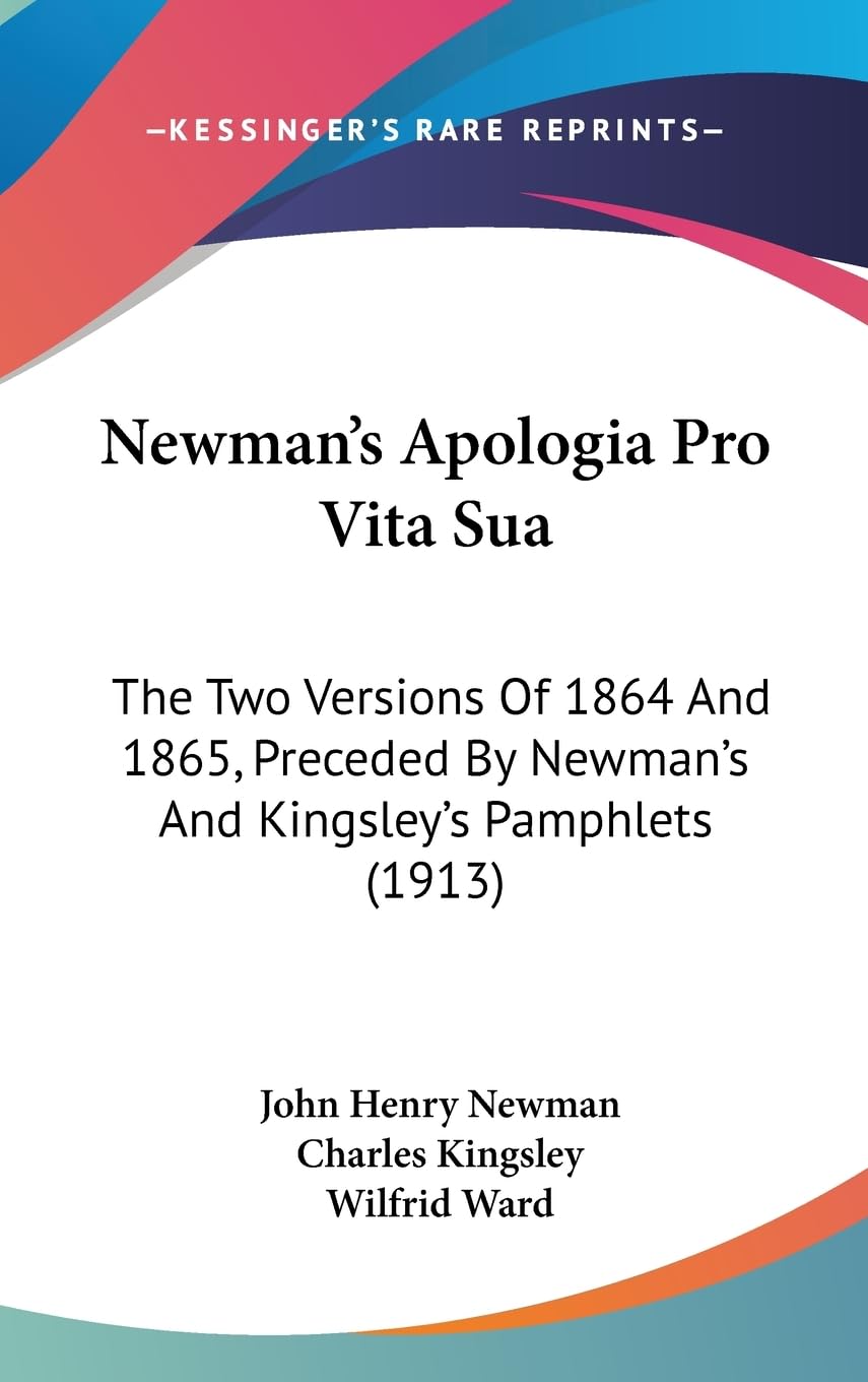 Newman's Apologia Pro Vita Sua: The Two Versions Of 1864 And 1865, Preceded By Newman's And Kingsley's Pamphlets (1913) Politics & Society Books