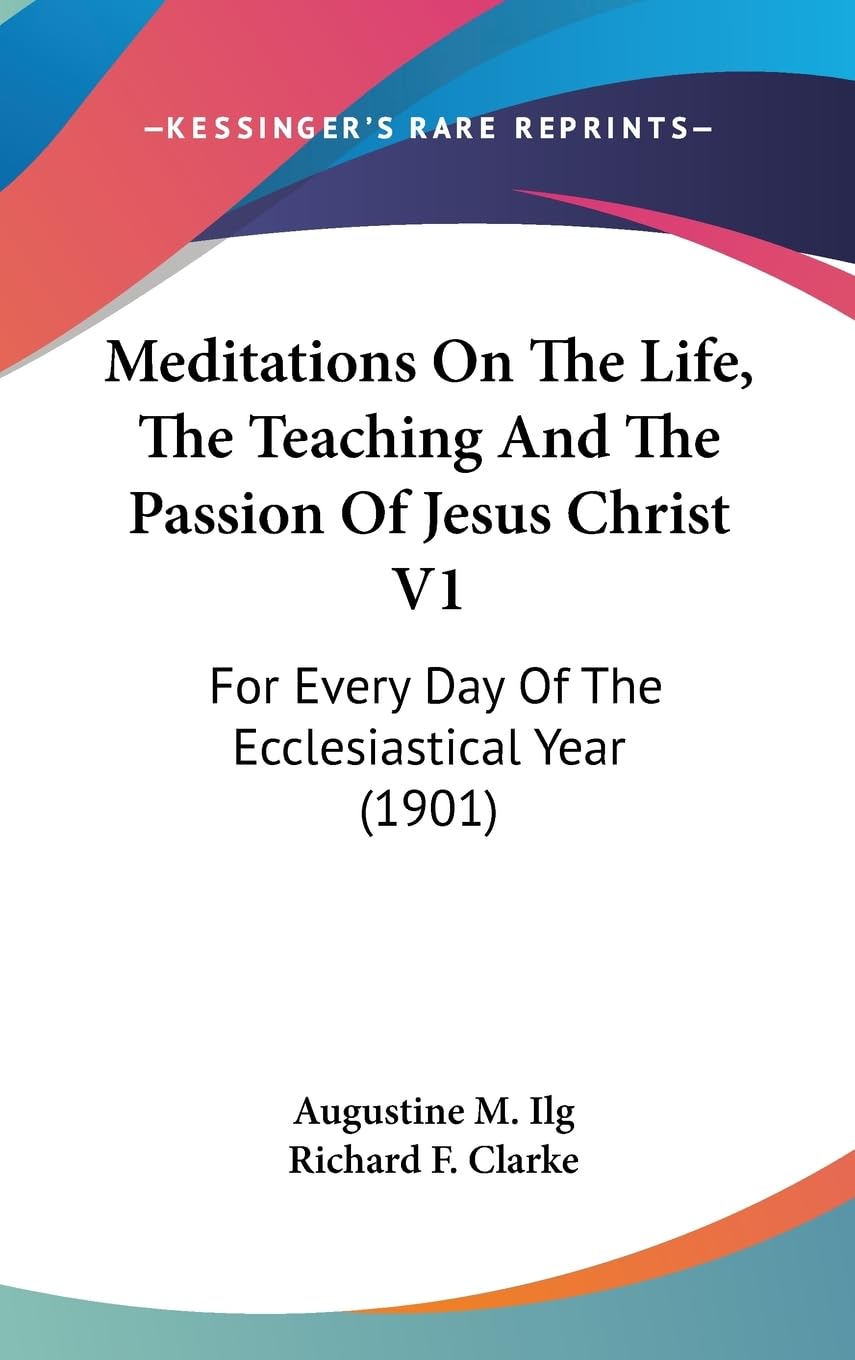 Meditations On The Life, The Teaching And The Passion Of Jesus Christ V1: For Every Day Of The Ecclesiastical Year (1901) Philosophy