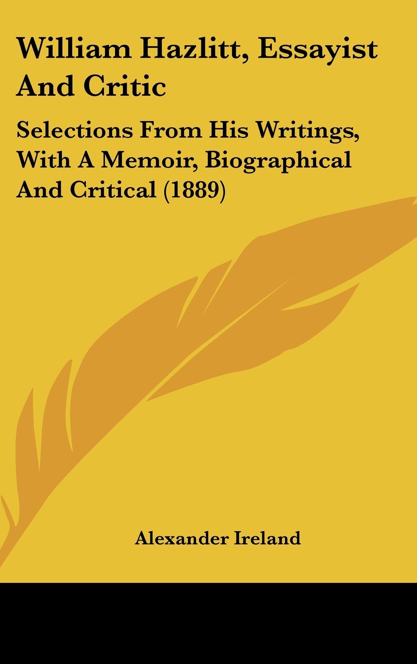 William Hazlitt, Essayist And Critic: Selections From His Writings, With A Memoir, Biographical And Critical (1889) Books
