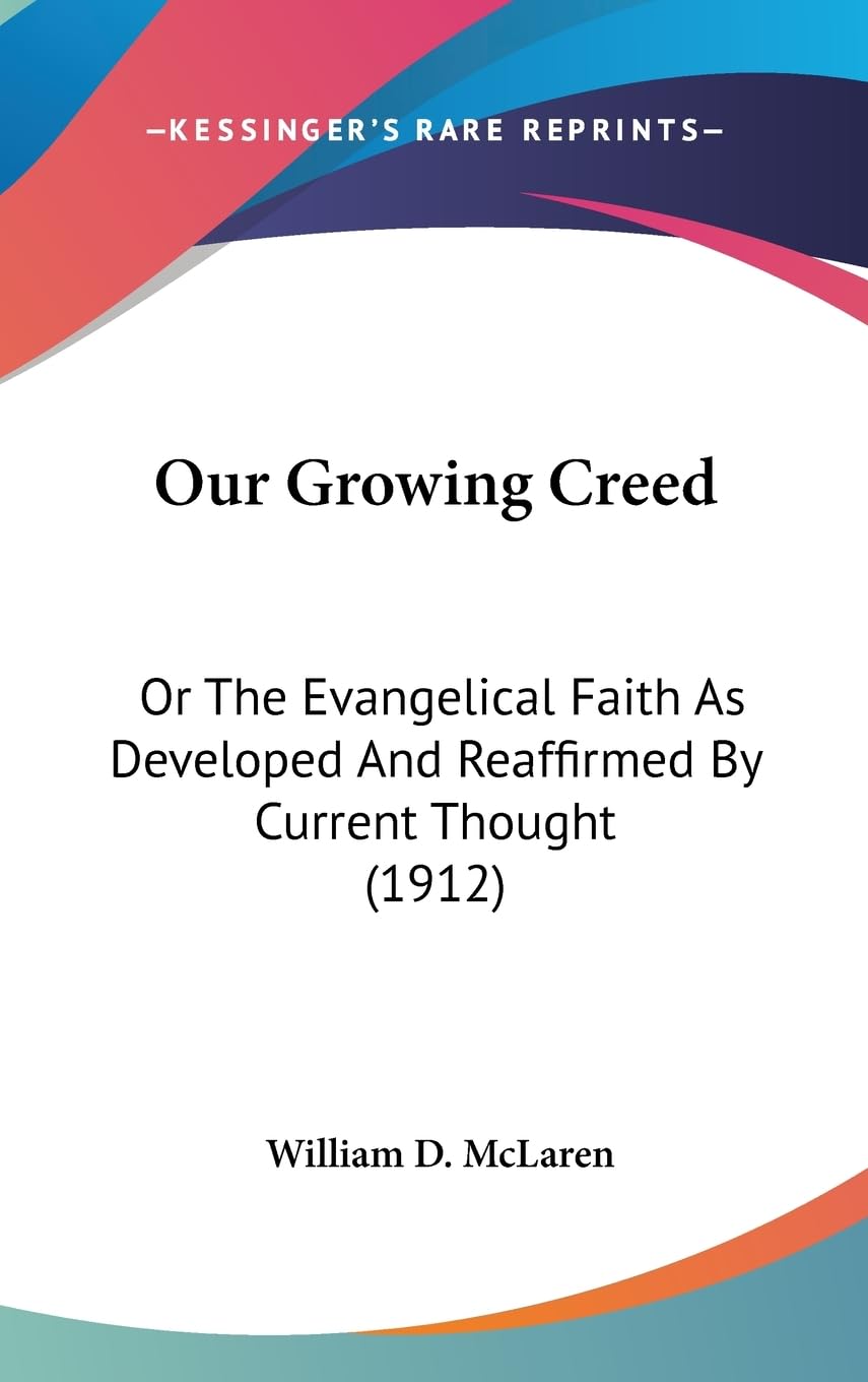 Our Growing Creed: Or The Evangelical Faith As Developed And Reaffirmed By Current Thought (1912) Politics & History