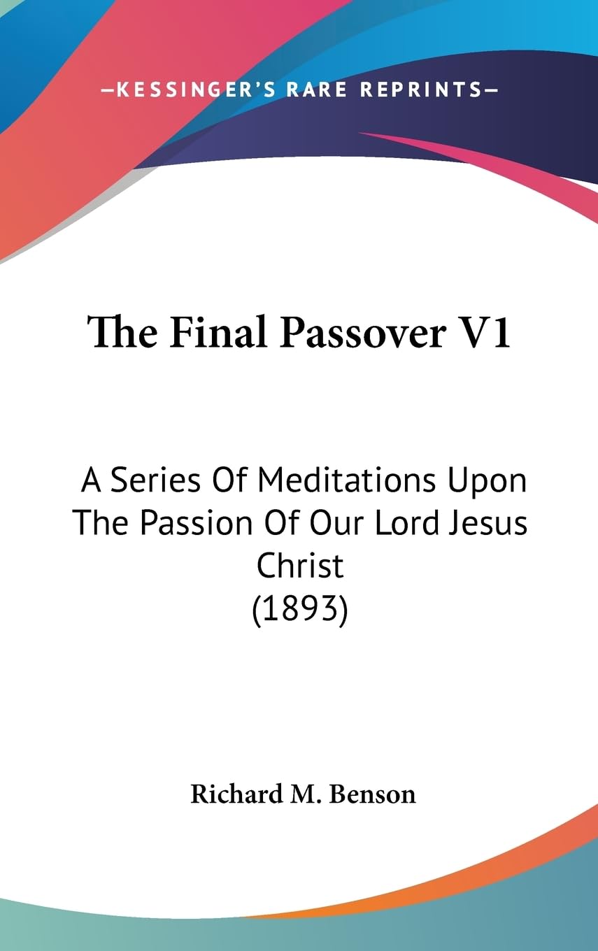 The Final Passover V1: A Series Of Meditations Upon The Passion Of Our Lord Jesus Christ (1893) Religion & Esotericism