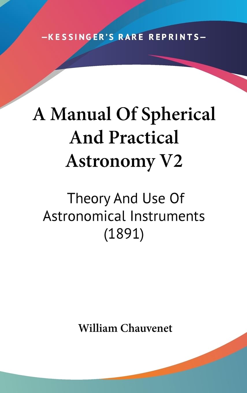 A Manual of Spherical and Practical Astronomy: Theory and Use of Astronomical Instruments: Theory And Use Of Astronomical Instruments (1891) Business & Technology