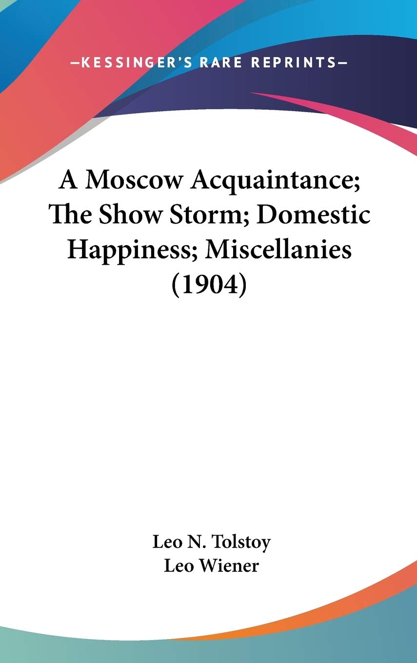 A Moscow Acquaintance; The Show Storm; Domestic Happiness; Miscellanies (1904) Historical Fiction