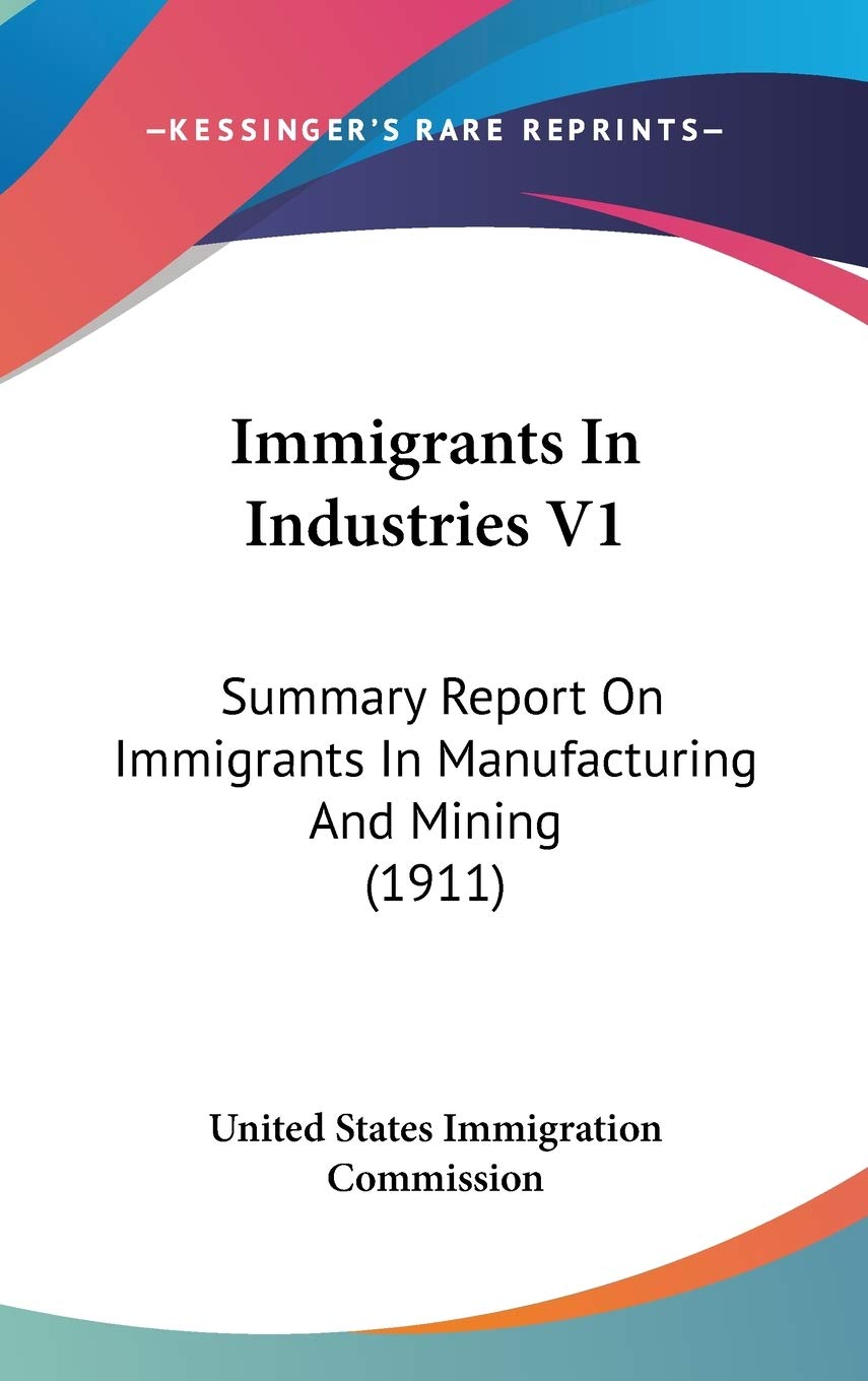 Immigrants In Industries V1: Summary Report On Immigrants In Manufacturing And Mining (1911) Geology & Geography