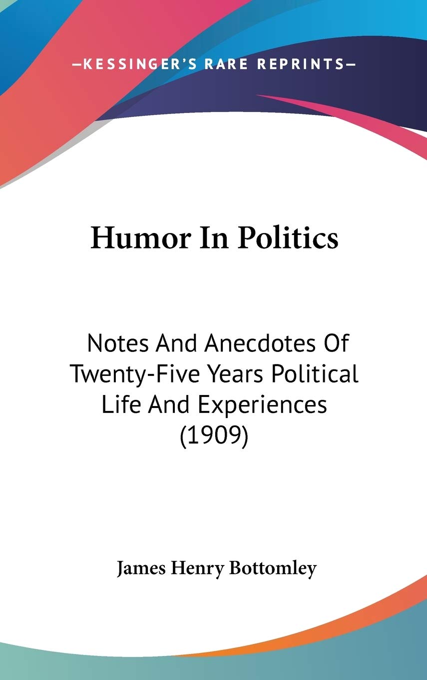 Humor In Politics: Notes And Anecdotes Of Twenty-Five Years Political Life And Experiences (1909) Humour & Satire