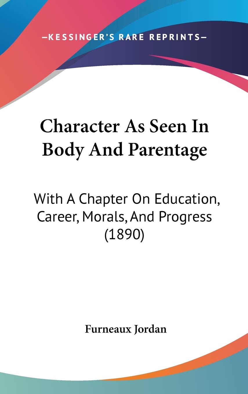 Character As Seen In Body And Parentage: With A Chapter On Education, Career, Morals, And Progress (1890) Memories