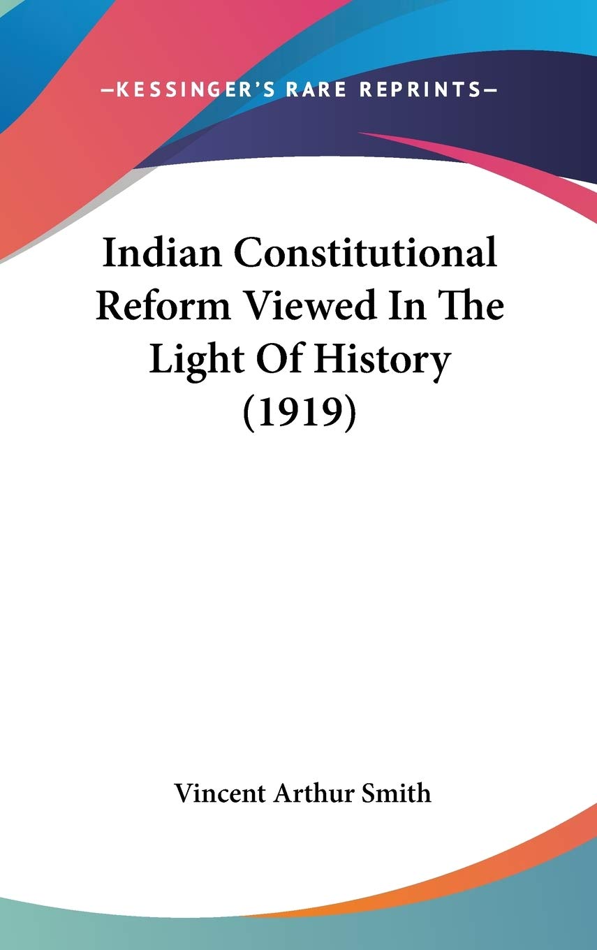 Indian Constitutional Reform Viewed In The Light Of History (1919) Politics & History