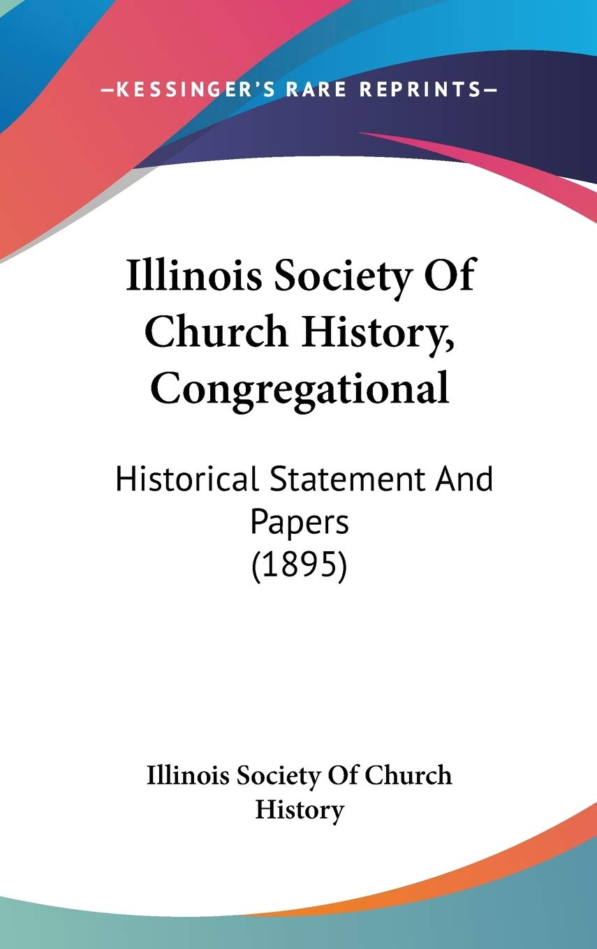 Illinois Society Of Church History, Congregational: Historical Statement And Papers (1895) Politics & History