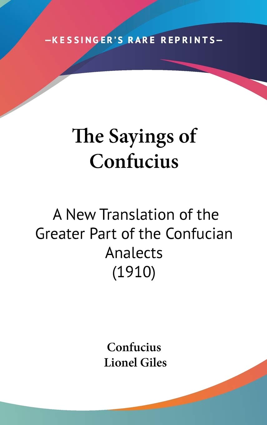 The Sayings of Confucius: A New Translation of the Greater Part of the Confucian Analects: A New Translation of the Greater Part of the Confucian Analects (1910) Philosophy