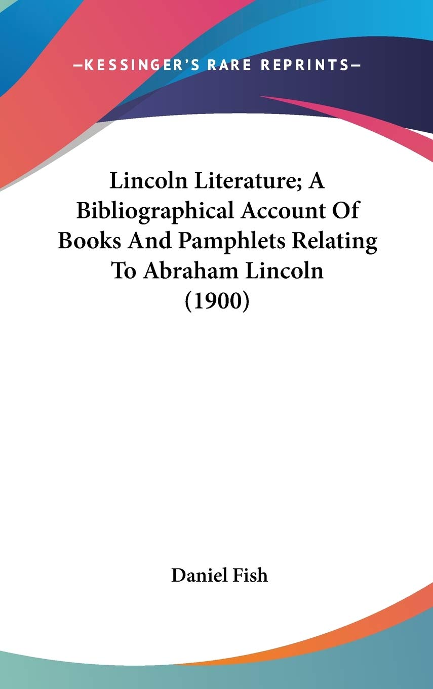 Lincoln Literature; A Bibliographical Account Of Books And Pamphlets Relating To Abraham Lincoln (1900) Essays & Short Stories