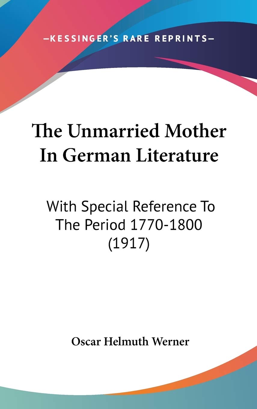 The Unmarried Mother In German Literature: With Special Reference To The Period 1770-1800 (1917) Contemporary literature