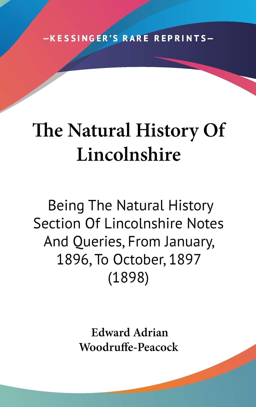 The Natural History Of Lincolnshire: Being The Natural History Section Of Lincolnshire Notes And Queries, From January, 1896, To October, 1897 (1898) Politics & History