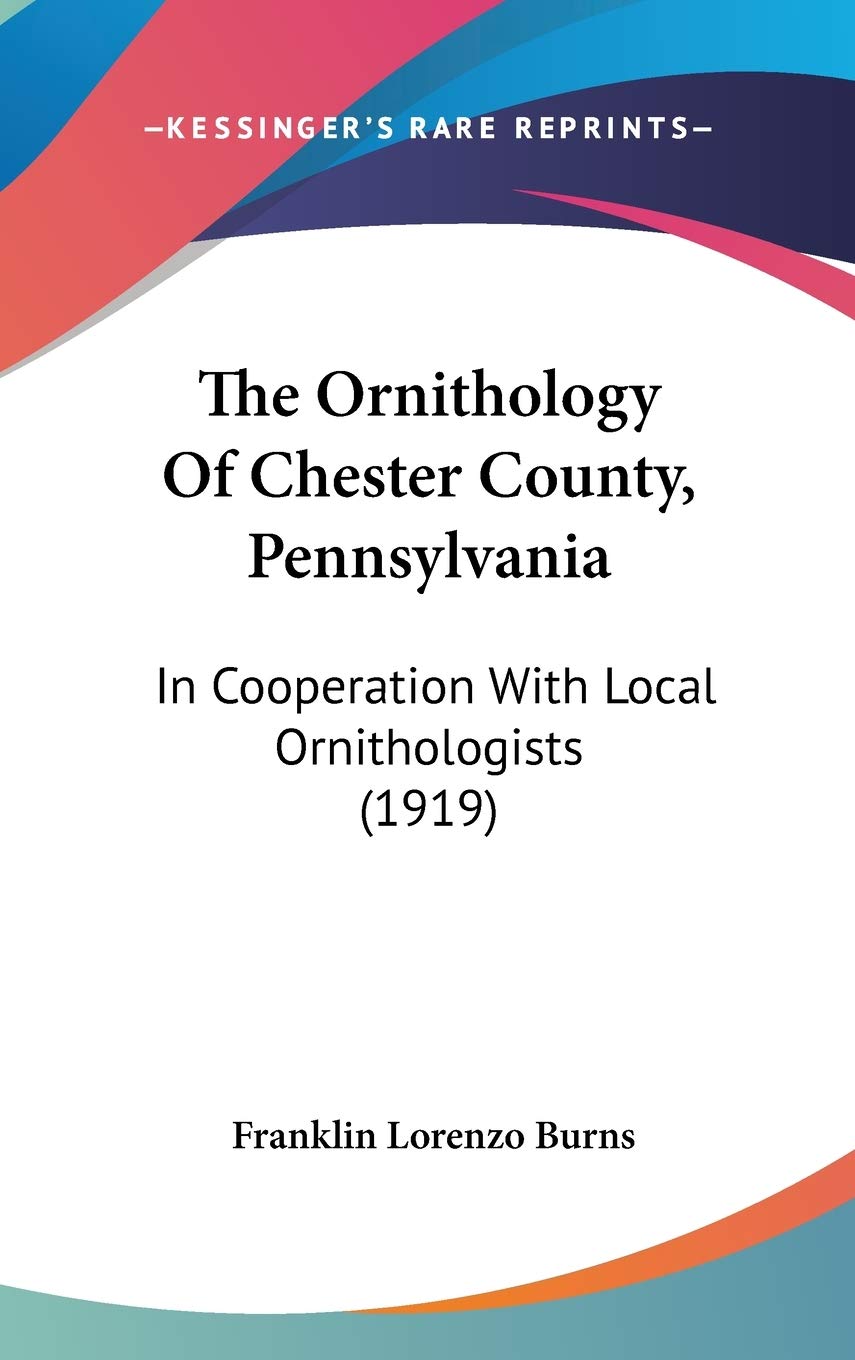 The Ornithology Of Chester County, Pennsylvania: In Cooperation With Local Ornithologists (1919) Essays & Short Stories