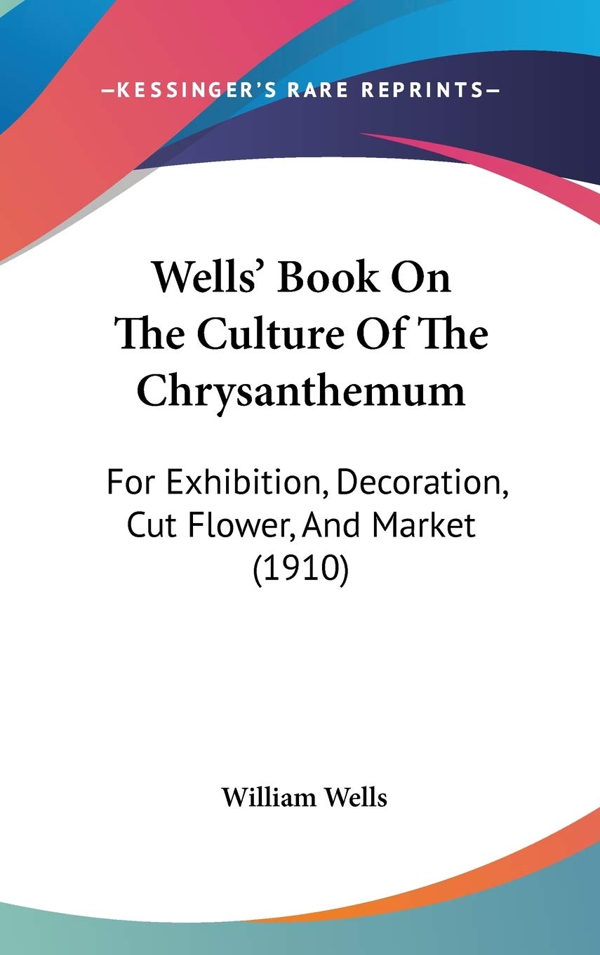 Wells' Book On The Culture Of The Chrysanthemum: For Exhibition, Decoration, Cut Flower, And Market (1910) Philosophy