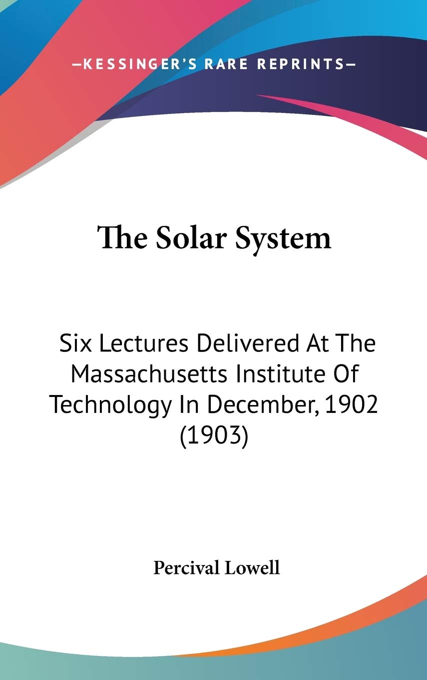 The Solar System: Six Lectures Delivered At The Massachusetts Institute Of Technology In December, 1902 (1903) Essays & Short Stories