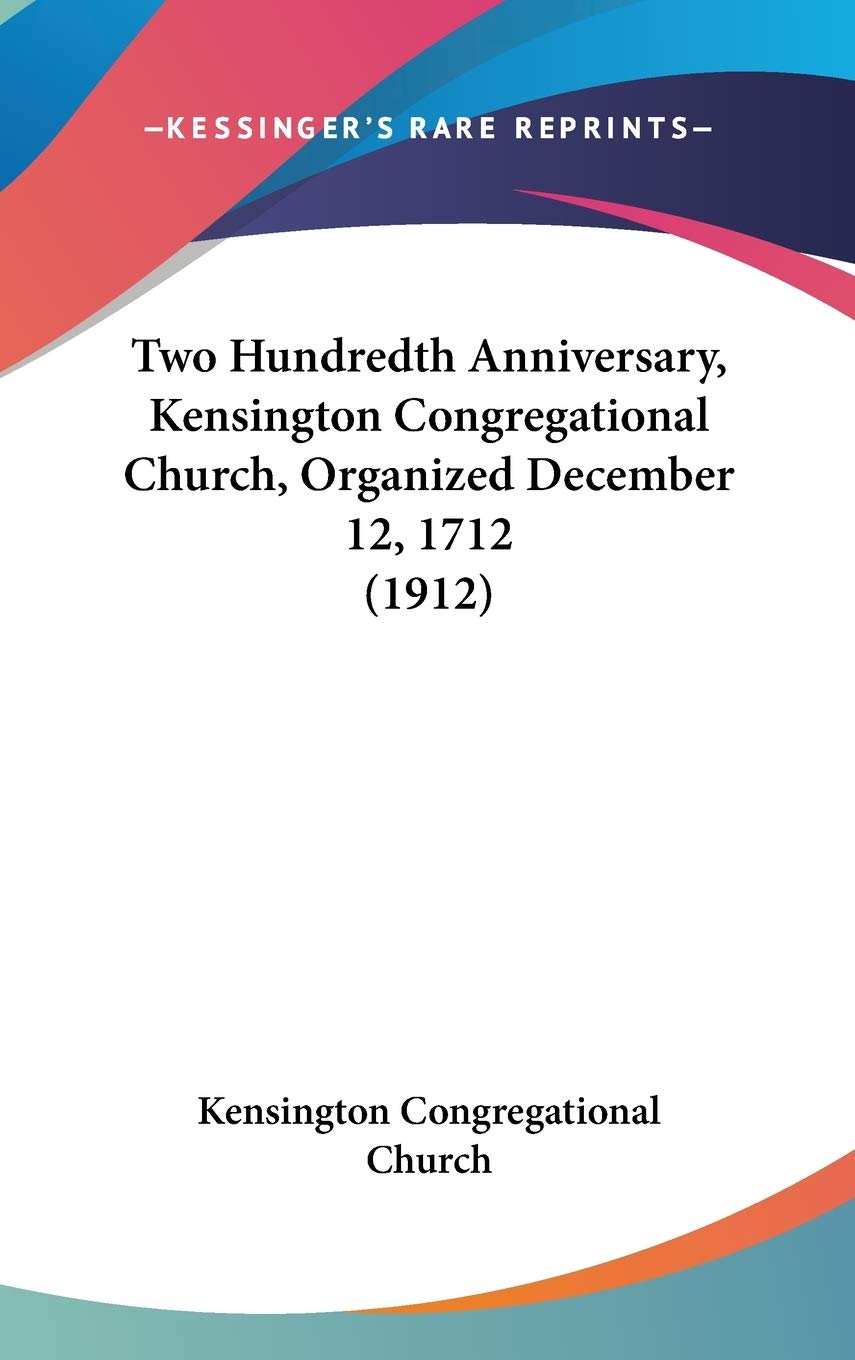 Two Hundredth Anniversary, Kensington Congregational Church, Organized December 12, 1712 (1912) Religion & Esotericism