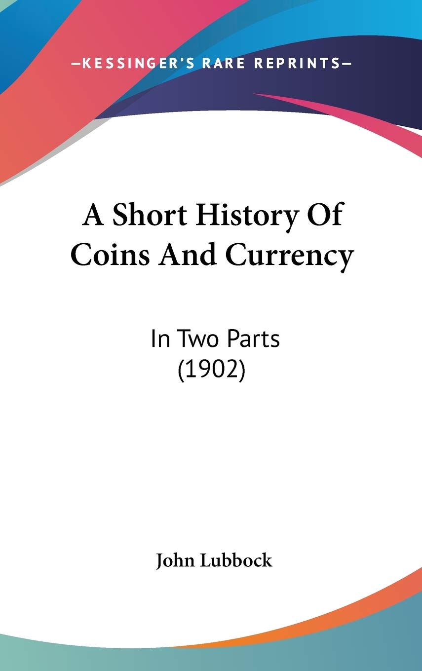 A Short History Of Coins And Currency: In Two Parts (1902) Philosophy
