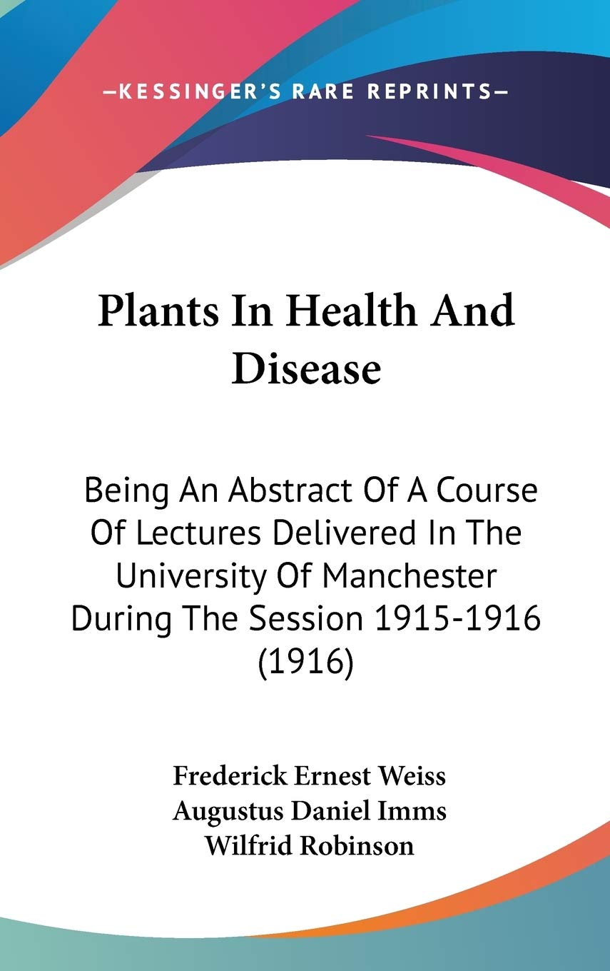 Plants In Health And Disease: Being An Abstract Of A Course Of Lectures Delivered In The University Of Manchester During The Session 1915-1916 (1916) Philosophy