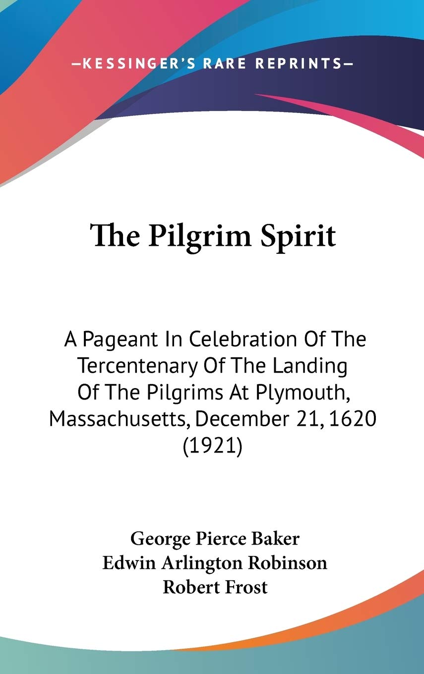 The Pilgrim Spirit: A Pageant In Celebration Of The Tercentenary Of The Landing Of The Pilgrims At Plymouth, Massachusetts, December 21, 1620 (1921) Poetry