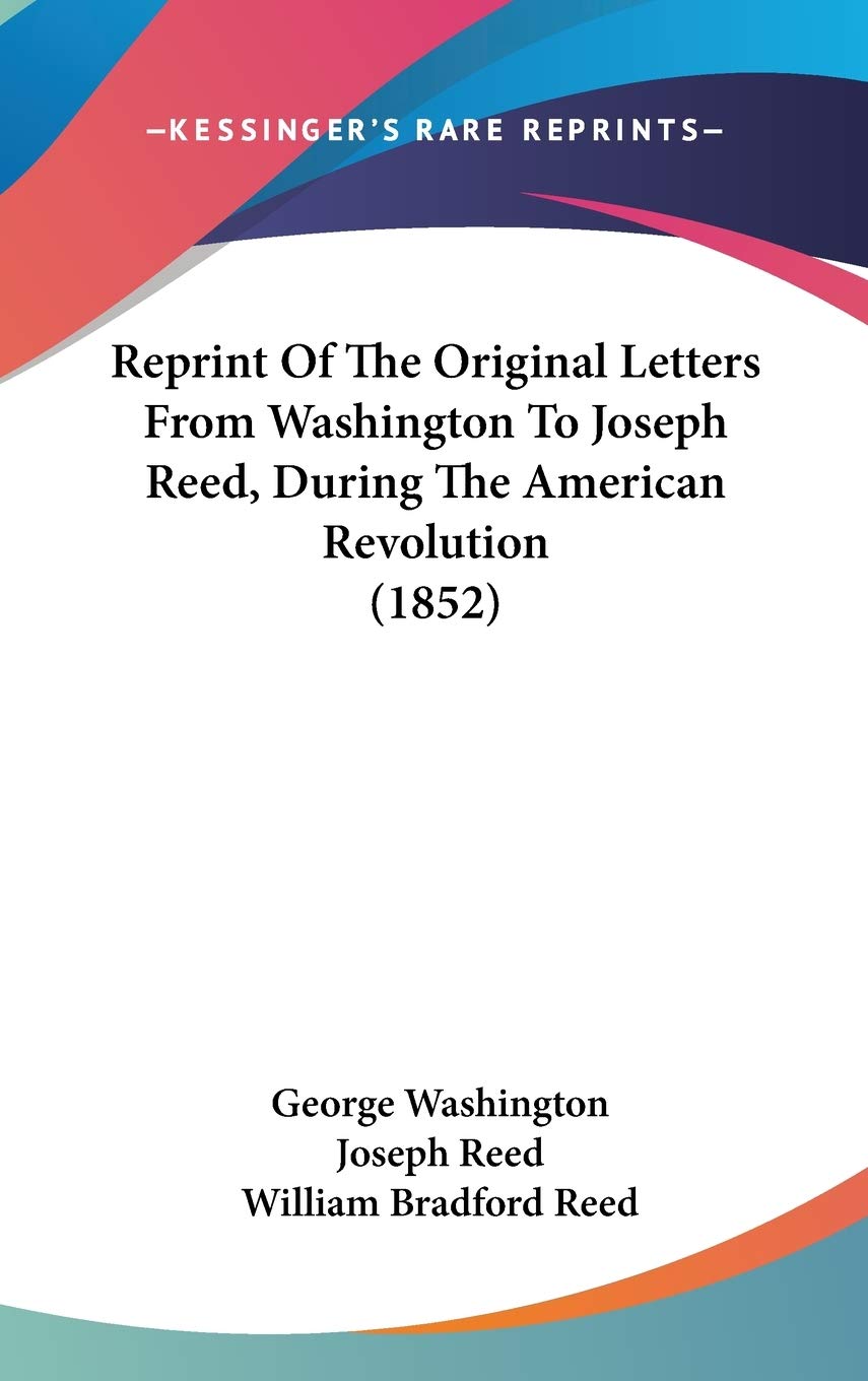 Reprint Of The Original Letters From Washington To Joseph Reed, During The American Revolution (1852) Essays & Short Stories