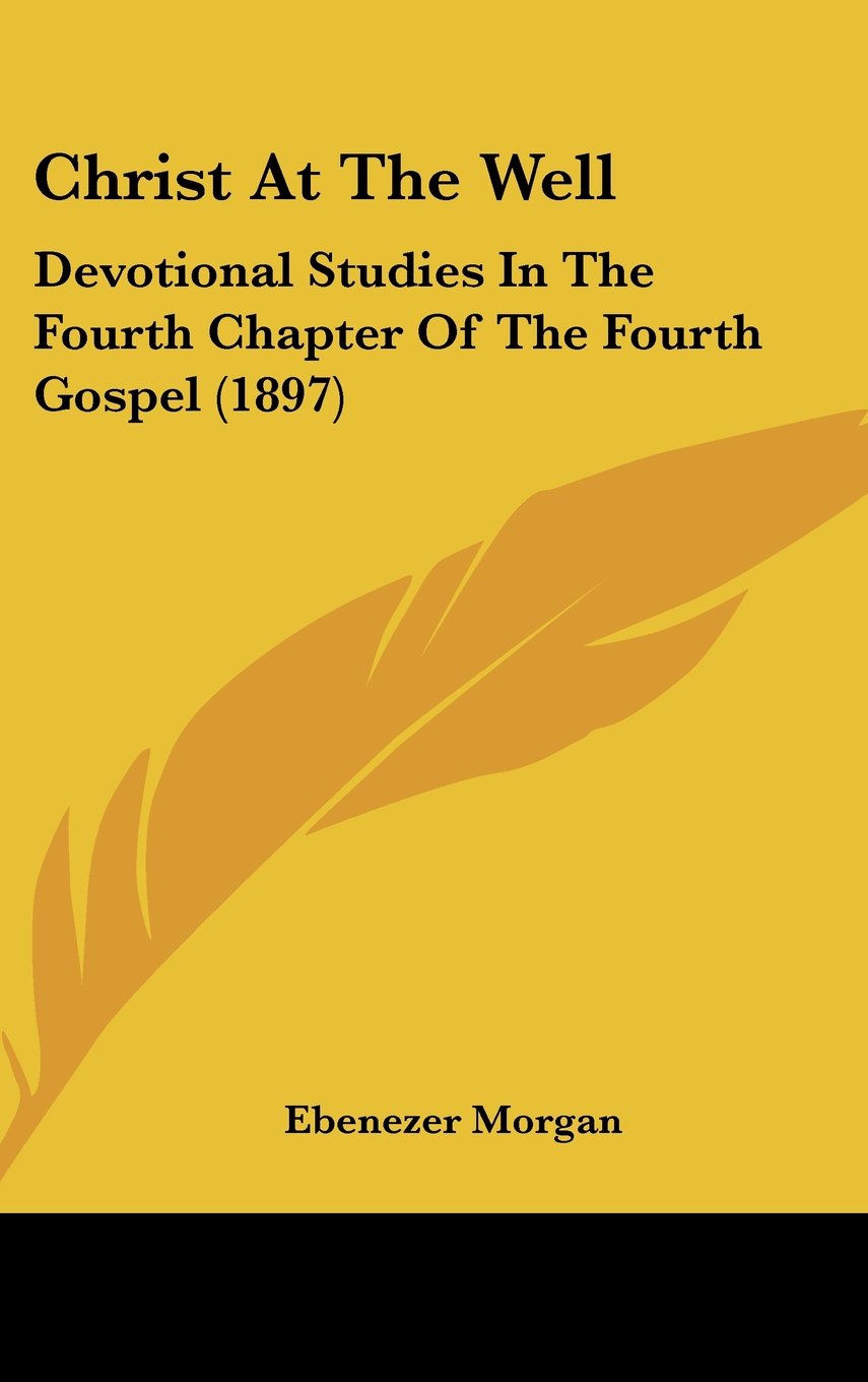Christ At The Well: Devotional Studies In The Fourth Chapter Of The Fourth Gospel (1897) Books