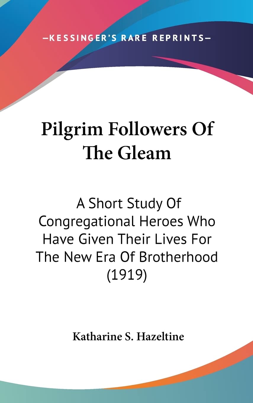 Pilgrim Followers Of The Gleam: A Short Study Of Congregational Heroes Who Have Given Their Lives For The New Era Of Brotherhood (1919) Books