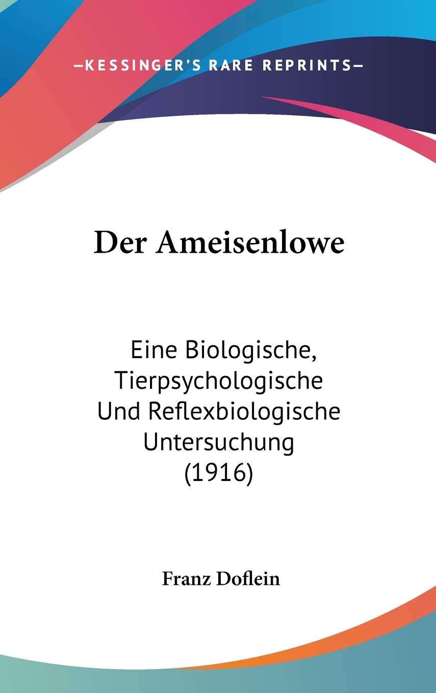 Der Ameisenlowe: Eine Biologische, Tierpsychologische Und Reflexbiologische Untersuchung Learning & Reference