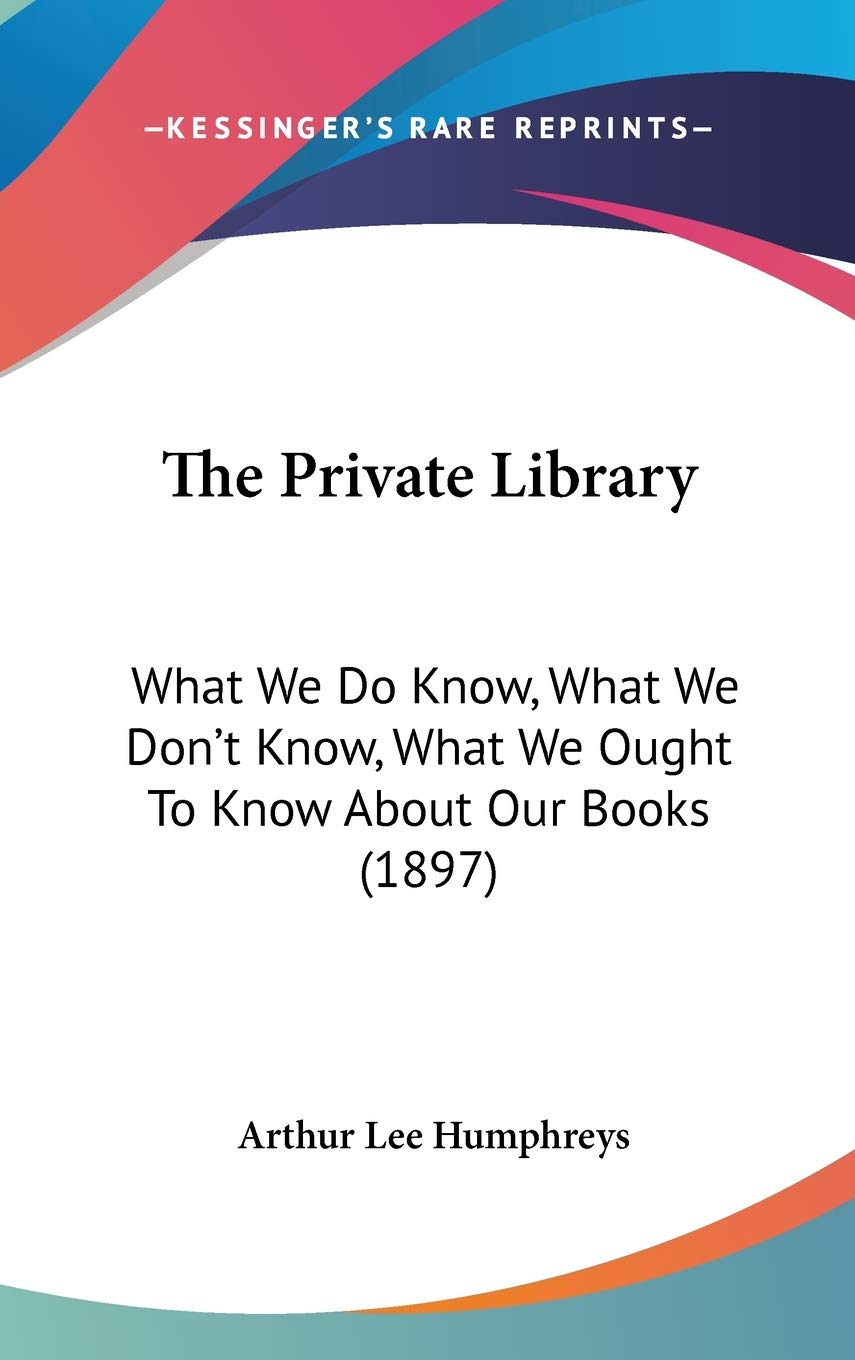 The Private Library: What We Do Know, What We Don't Know, What We Ought To Know About Our Books (1897) Contemporary literature