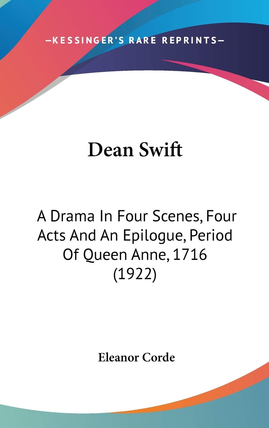 Dean Swift: A Drama In Four Scenes, Four Acts And An Epilogue, Period Of Queen Anne, 1716 (1922) Drama