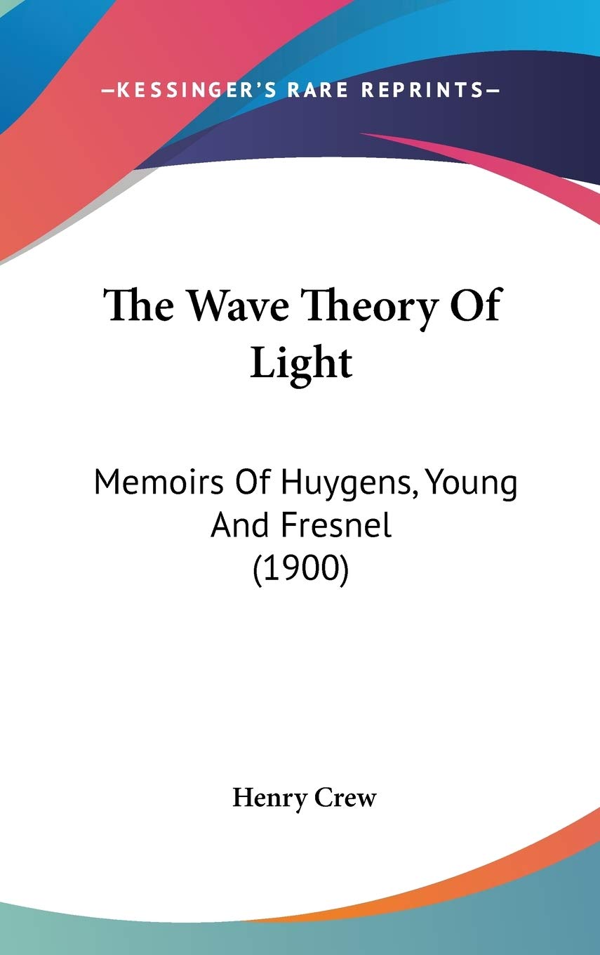 The Wave Theory Of Light: Memoirs Of Huygens, Young And Fresnel (1900) Essays & Short Stories