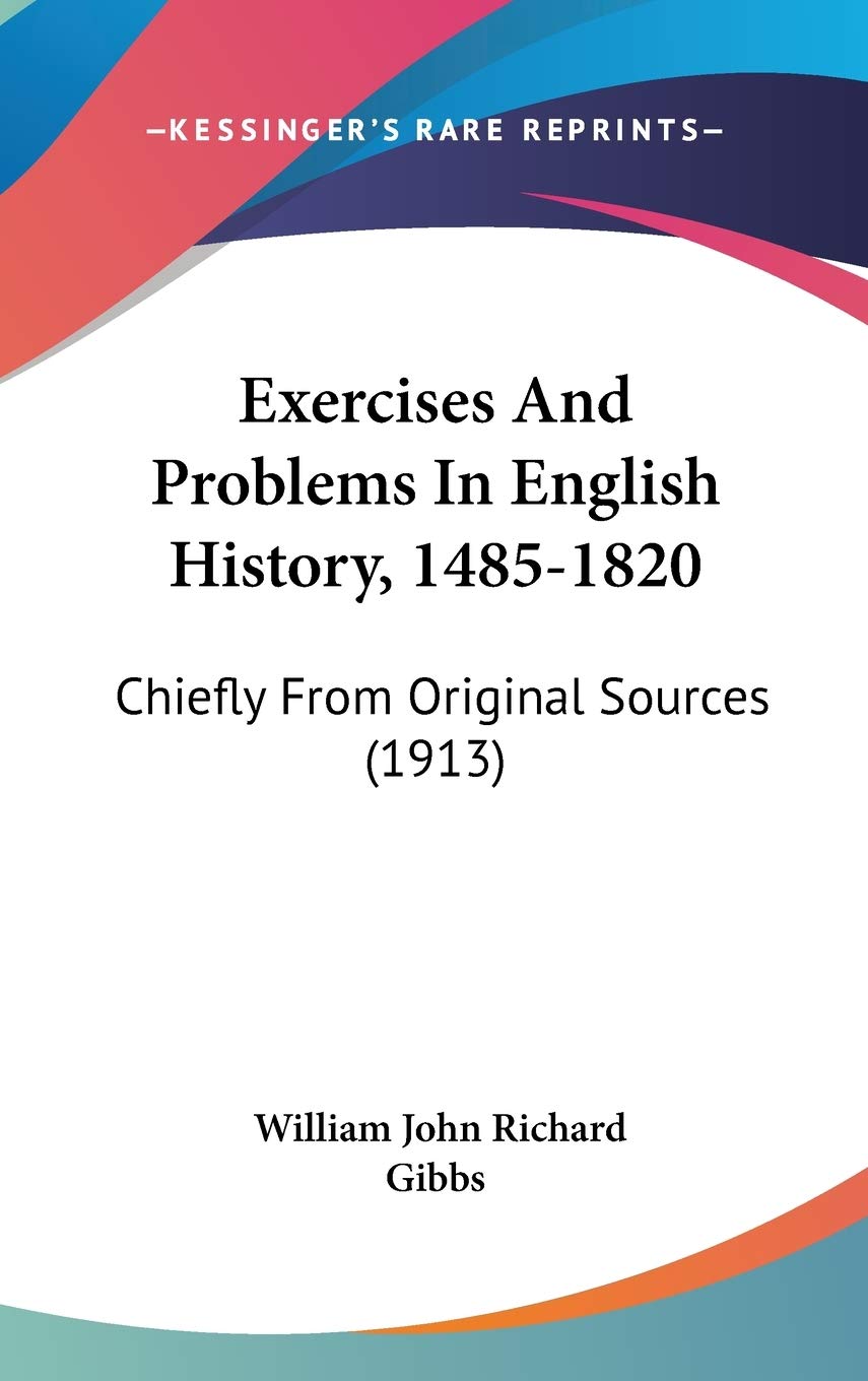 Exercises And Problems In English History, 1485-1820: Chiefly From Original Sources (1913) Politics & History