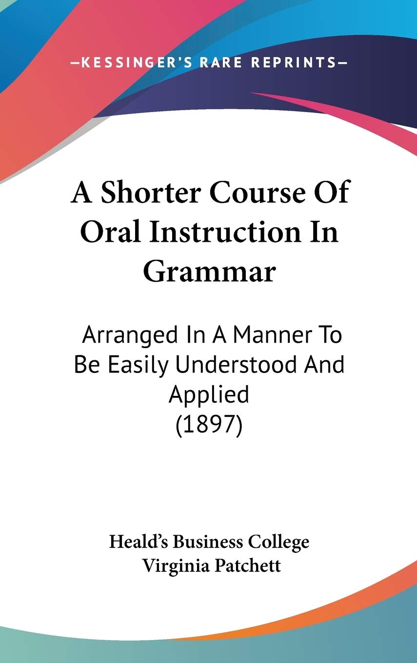 A Shorter Course Of Oral Instruction In Grammar: Arranged In A Manner To Be Easily Understood And Applied (1897) Social Sciences