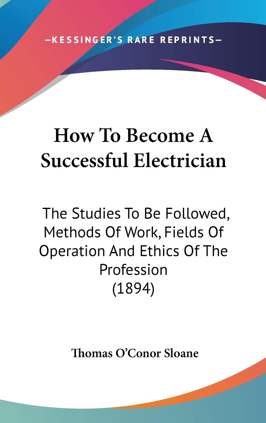 How To Become A Successful Electrician: The Studies To Be Followed, Methods Of Work, Fields Of Operation And Ethics Of The Profession (1894) Philosophy
