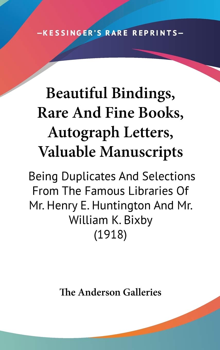 Beautiful Bindings, Rare And Fine Books, Autograph Letters, Valuable Manuscripts: Being Duplicates And Selections From The Famous Libraries Of Mr. Henry E. Huntington And Mr. William K. Bixby (1918) Essays & Short Stories