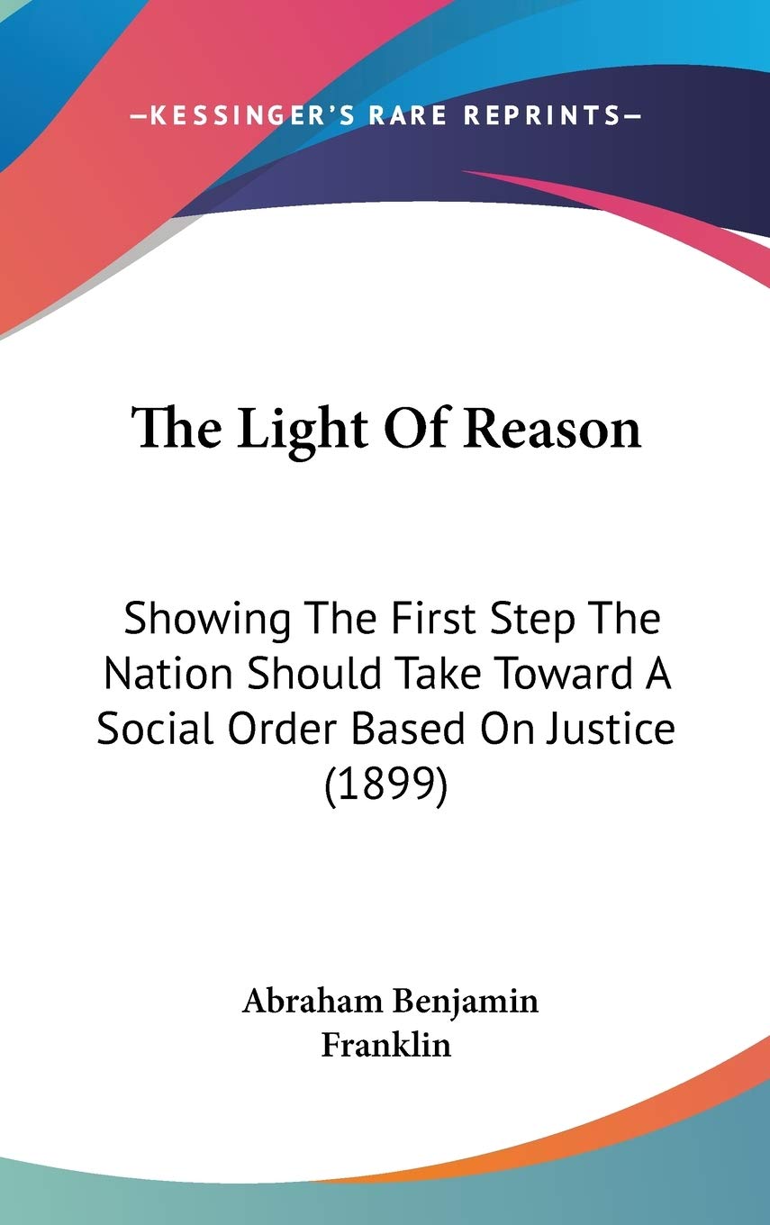 The Light Of Reason: Showing The First Step The Nation Should Take Toward A Social Order Based On Justice (1899) Law