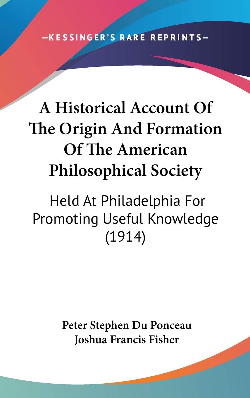 A Historical Account Of The Origin And Formation Of The American Philosophical Society: Held At Philadelphia For Promoting Useful Knowledge (1914) Philosophy