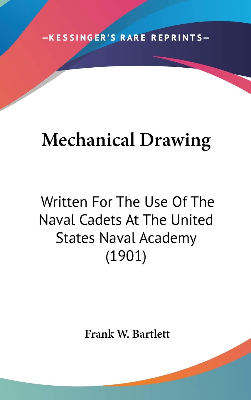 Mechanical Drawing: Written For The Use Of The Naval Cadets At The United States Naval Academy (1901) Arts & Music